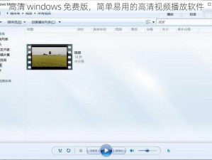 高清 windows 免费版，简单易用的高清视频播放软件