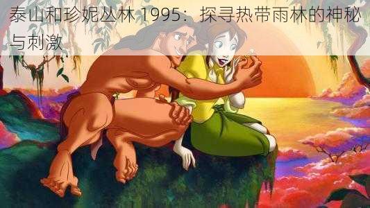 泰山和珍妮丛林 1995：探寻热带雨林的神秘与刺激