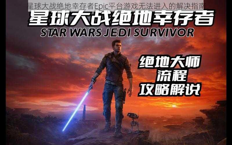 星球大战绝地幸存者Epic平台游戏无法进入的解决指南