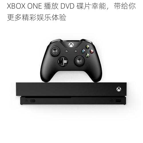 XBOX ONE 播放 DVD 碟片幸能，带给你更多精彩娱乐体验