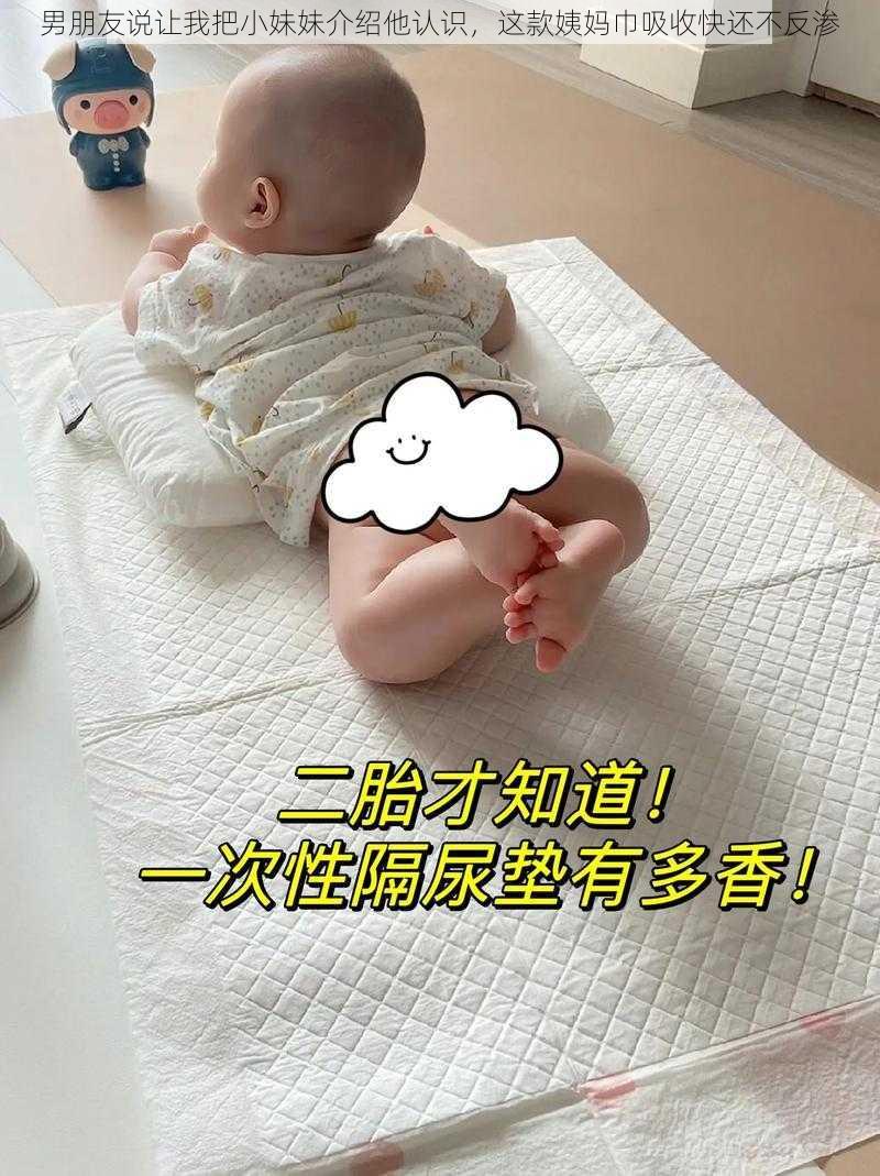 男朋友说让我把小妹妹介绍他认识，这款姨妈巾吸收快还不反渗