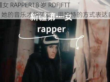 新疆女 RAPPER18 岁 RDFJFTTIK，她的音乐才华横溢，用独特的方式表达自我