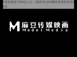 麻豆传谋官方网站入口——提供专业的模特资源和优质的服务