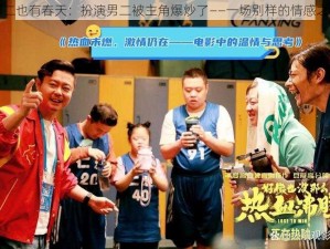 男二也有春天：扮演男二被主角爆炒了——一场别样的情感之旅