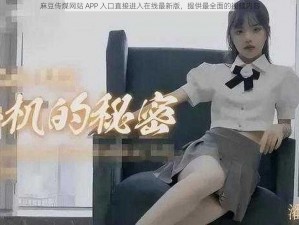 麻豆传煤网站 APP 入口直接进入在线最新版，提供最全面的视频内容