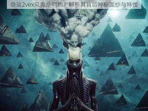 命运2vex究竟是何物？解析其背后神秘面纱与特性