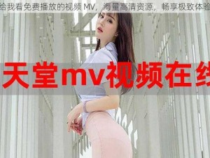 给我看免费播放的视频 MV，海量高清资源，畅享极致体验