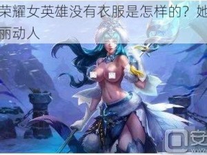 王者荣耀女英雄没有衣服是怎样的？她们依然美丽动人