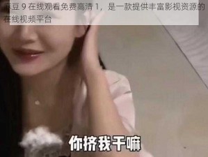 麻豆 9 在线观看免费高清 1，是一款提供丰富影视资源的在线视频平台