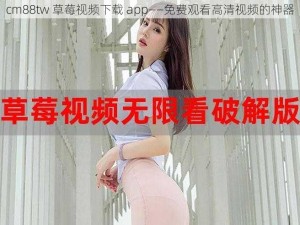 cm88tw 草莓视频下载 app——免费观看高清视频的神器