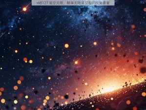 xk8127 星空无限，畅享无限星空般的视觉盛宴