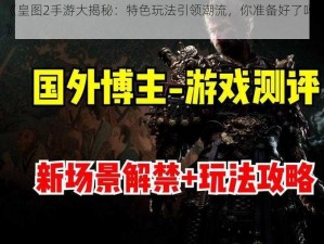 《皇图2手游大揭秘：特色玩法引领潮流，你准备好了吗？》