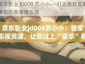 京东影业 JD008 苏小小——打造极致观影体验的高清播放器