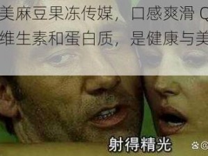 精东天美麻豆果冻传媒，口感爽滑 Q 弹，富含维生素和蛋白质，是健康与美味的完美结合