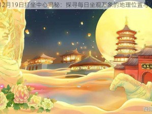 楚留香12月19日打坐中心揭秘：探寻每日坐观万象的地理位置与人文魅力