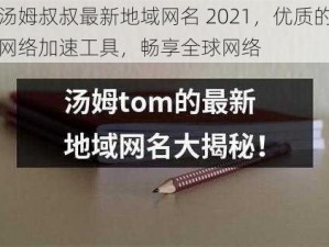 汤姆叔叔最新地域网名 2021，优质的网络加速工具，畅享全球网络