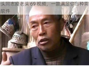 瘦老头同志瘦老头 69 视频，一款满足你各种需求的视频软件