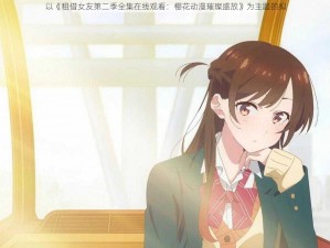 以《租借女友第二季全集在线观看：樱花动漫璀璨盛放》为主题的拟