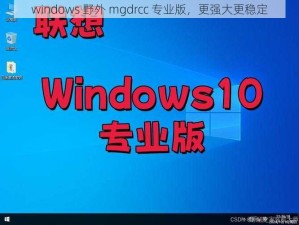 windows 野外 mgdrcc 专业版，更强大更稳定