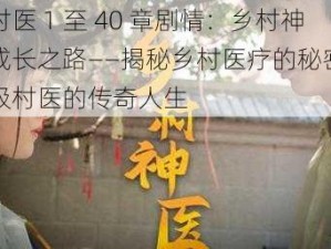 顶级村医 1 至 40 章剧情：乡村神医的成长之路——揭秘乡村医疗的秘密，展现顶级村医的传奇人生