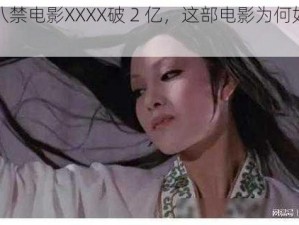 国产十八禁电影XXXX破 2 亿，这部电影为何如此之火？