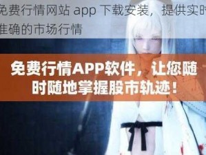 免费行情网站 app 下载安装，提供实时准确的市场行情