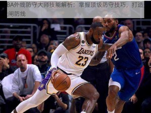 最强NBA外线防守大师技能解析：掌握顶级防守技巧，打造无懈可击的铁闸防线