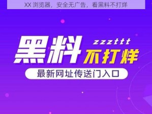 XX 浏览器，安全无广告，看黑料不打烊