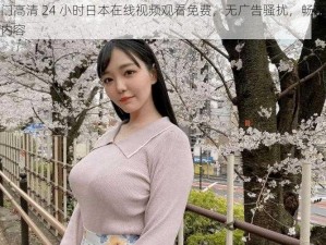 热门高清 24 小时日本在线视频观看免费，无广告骚扰，畅享优质内容