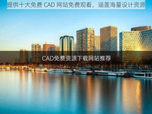 提供十大免费 CAD 网站免费观看，涵盖海量设计资源