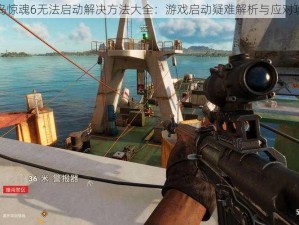 孤岛惊魂6无法启动解决方法大全：游戏启动疑难解析与应对攻略