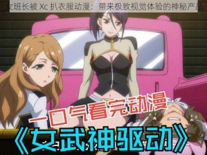 女班长被 Xc 扒衣服动漫：带来极致视觉体验的神秘产品