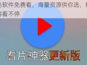 黄色软件免费看，海量资源供你选，精彩内容看不停