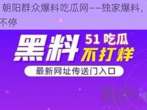 51 朝阳群众爆料吃瓜网——独家爆料，吃瓜不停