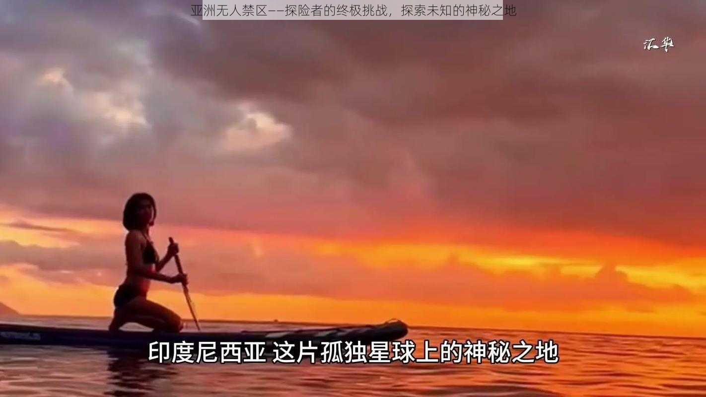 亚洲无人禁区——探险者的终极挑战，探索未知的神秘之地