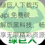 绿巨人下载汅 api 免费破解版黑科技，畅享无限精彩资源