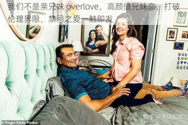 我们不是亲兄妹 overlove，高颜值兄妹恋，打破伦理界限，禁忌之爱一触即发