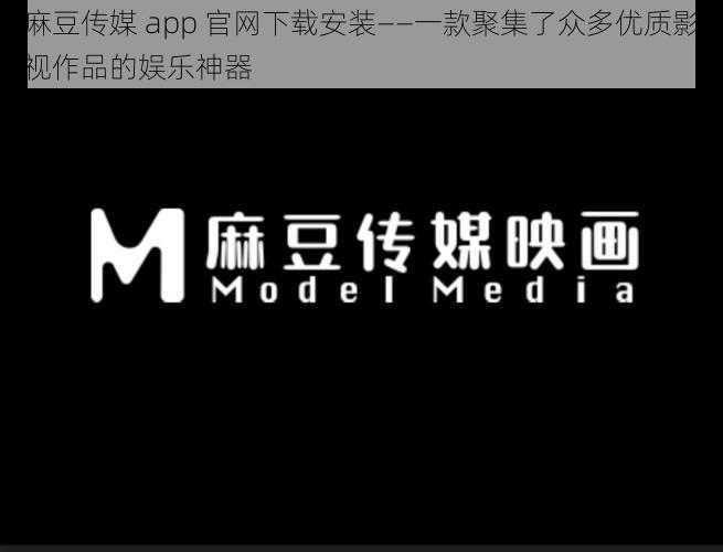 麻豆传媒 app 官网下载安装——一款聚集了众多优质影视作品的娱乐神器