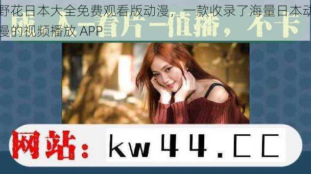 野花日本大全免费观看版动漫，一款收录了海量日本动漫的视频播放 APP
