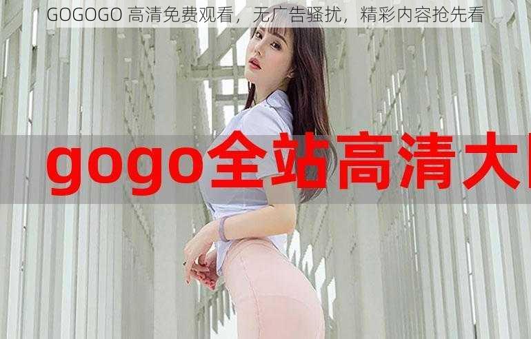 GOGOGO 高清免费观看，无广告骚扰，精彩内容抢先看