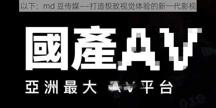 提供以下：md 豆传媒——打造极致视觉体验的新一代影视产品