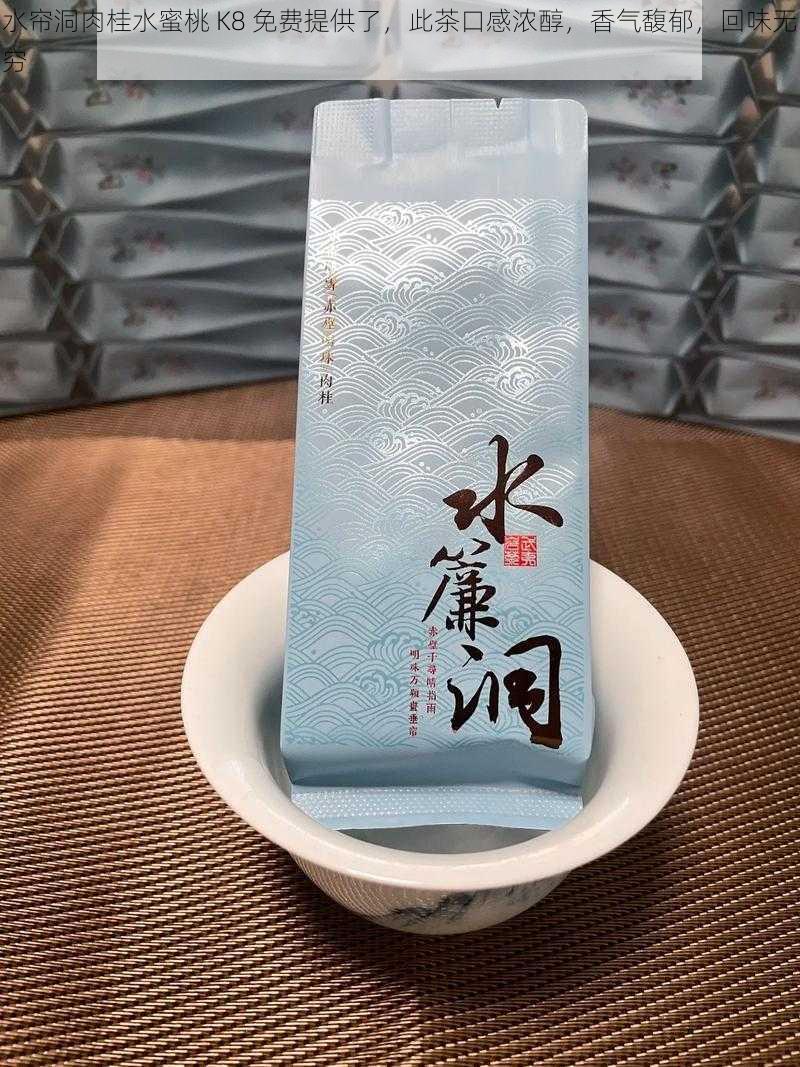 水帘洞肉桂水蜜桃 K8 免费提供了，此茶口感浓醇，香气馥郁，回味无穷