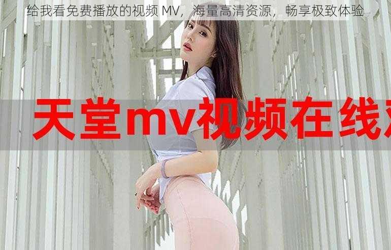 给我看免费播放的视频 MV，海量高清资源，畅享极致体验