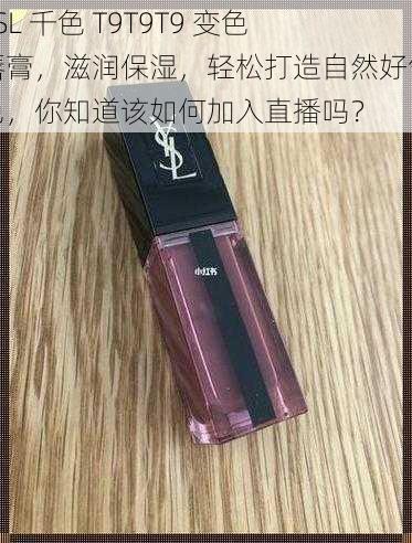 YSL 千色 T9T9T9 变色唇膏，滋润保湿，轻松打造自然好气色，你知道该如何加入直播吗？