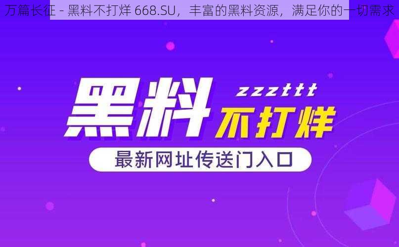 万篇长征 - 黑料不打烊 668.SU，丰富的黑料资源，满足你的一切需求