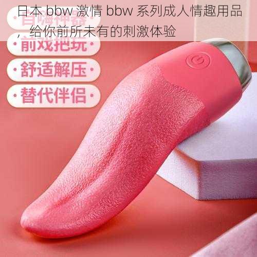 日本 bbw 激情 bbw 系列成人情趣用品，给你前所未有的刺激体验