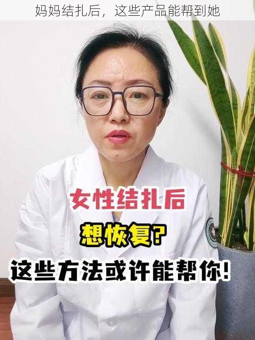 妈妈结扎后，这些产品能帮到她