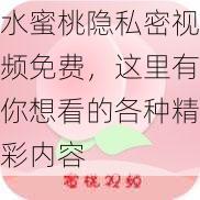 水蜜桃隐私密视频免费，这里有你想看的各种精彩内容