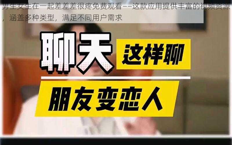 男生女生在一起差差差很疼免费观看——这款应用提供丰富的视频资源，涵盖多种类型，满足不同用户需求