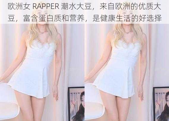 欧洲女 RAPPER 潮水大豆，来自欧洲的优质大豆，富含蛋白质和营养，是健康生活的好选择